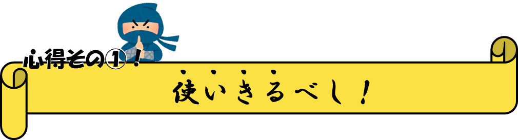 心得その1 「使いきるべし!」